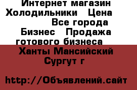 Интернет магазин Холодильники › Цена ­ 150 000 - Все города Бизнес » Продажа готового бизнеса   . Ханты-Мансийский,Сургут г.